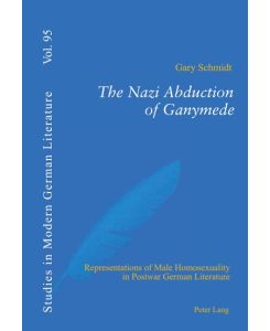 The Nazi Abduction of Ganymede Representations of Male Homosexuality in Postwar German Literature - Gary Schmidt