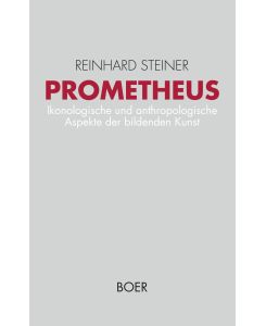 Prometheus Ikonologische und anthropologische Aspekte der bildenden Kunst - Reinhard Steiner