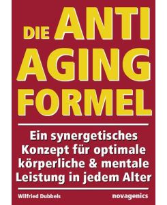 Die Anti-Aging Formel Ein synergetisches Konzept für optimale körperliche und mentale Leistung in jedem Alter - Wilfried Dubbels