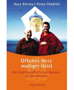 Offenes Herz - mutiger Geist Die Kraft buddhistischer Nonnen für den Westen - Ayya Khema, Pema Chödrön