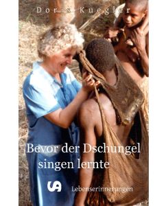 Bevor der Dschungel singen lernte Lebenserinnerungen - Doris Kuegler