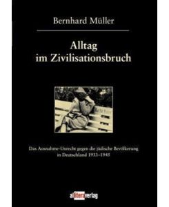 Alltag im Zivilisationsbruch Das Ausnahme-Unrecht gegen die jüdische Bevölkerung in Deutschland 1933-1945 - Bernhard Müller