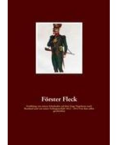 Förster Fleck Erzählung von seinen Schicksalen auf dem Zuge Napoleons nach Russland und von seiner Gefangenschaft 1812 - 1814 Von ihm selbst geschrieben - Förster Fleck