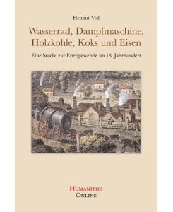 Wasserrad, Dampfmaschine, Holzkohle, Koks und Eisen Eine Studie zur Energiewende im 18. Jahrhundert - Helmut Veil