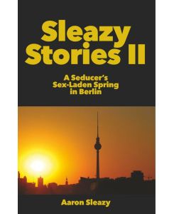 Sleazy Stories II A Seducer's Sex-Laden Spring in Berlin - Aaron Sleazy