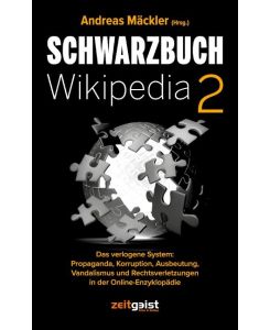 Schwarzbuch Wikipedia 2 Das verlogene System: Propaganda, Korruption, Ausbeutung, Vandalismus und Rechtsverletzungen in der Online-Enzyklopädie