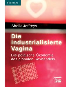 Die industrialisierte Vagina Die politische Ökonomie des globalen Sexhandels - Sheila Jeffreys