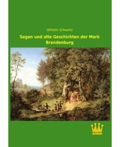 Sagen und alte Geschichten der Mark Brandenburg - Wilhelm Schwartz