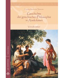 Geschichte der griechischen Philosophie in Anekdoten Vorsokratiker - Lucius Annaeus Senecio