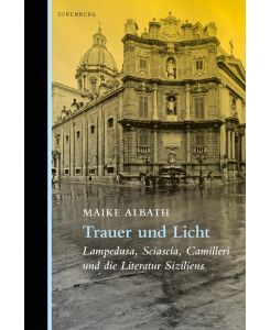 Trauer und Licht Lampedusa, Sciascia, Camilleri und die Literatur Siziliens - Maike Albath
