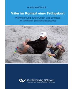 Väter im Kontext einer Frühgeburt Wahrnehmung, Erfahrungen und Einflüsse im familiären Entwicklungsprozess - Anette Weißbrodt