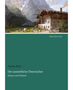 Der unsterbliche Österreicher Essays und Satiren - Anton Kuh