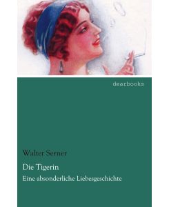 Die Tigerin Eine absonderliche Liebesgeschichte - Walter Serner