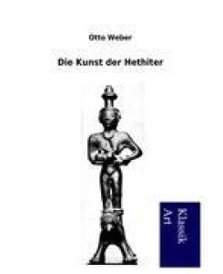 Die Kunst der Hethiter - Otto Weber