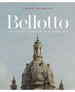 Zauber des Realen Bernardo Bellotto am sächsischen Hof
