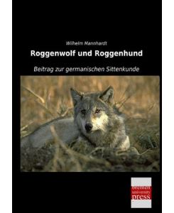 Roggenwolf und Roggenhund Beitrag zur germanischen Sittenkunde - Wilhelm Mannhardt