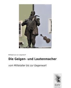Die Geigen- und Lautenmacher vom Mittelalter bis zur Gegenwart - Willibald Leo von Lütgendorff