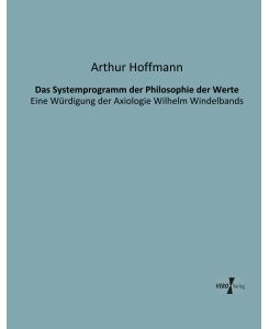 Das Systemprogramm der Philosophie der Werte Eine Würdigung der Axiologie Wilhelm Windelbands - Arthur Hoffmann