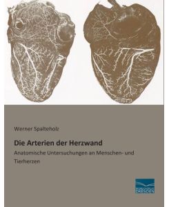 Die Arterien der Herzwand Anatomische Untersuchungen an Menschen- und Tierherzen - Werner Spalteholz