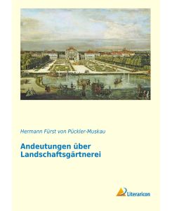 Andeutungen über Landschaftsgärtnerei verbunden mit der Beschreibung ihrer praktischen Anwendung in Muskau - Hermann Fürst von Pückler-Muskau