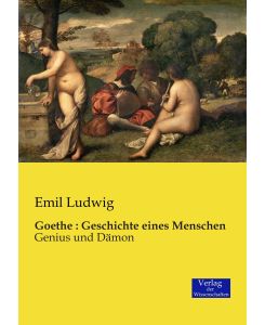 Goethe : Geschichte eines Menschen Genius und Dämon - Emil Ludwig