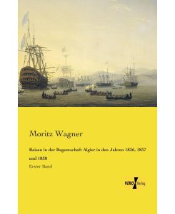 Reisen in der Regentschaft Algier in den Jahren 1836, 1837 und 1838 Erster Band - Moritz Wagner