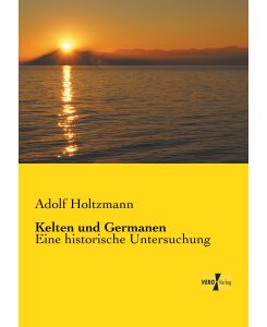 Kelten und Germanen Eine historische Untersuchung - Adolf Holtzmann