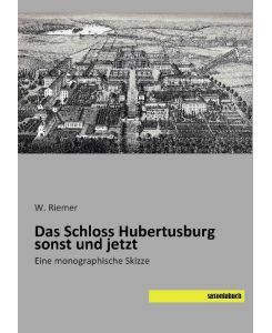 Das Schloss Hubertusburg sonst und jetzt Eine monographische Skizze - W. Riemer