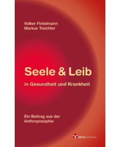 Seele & Leib in Gesundheit und Krankheit Ein Beitrag aus der Anthroposophie - Volker Fintelmann, Markus Treichler