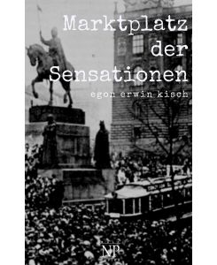 Marktplatz der Sensationen - Egon Erwin Kisch