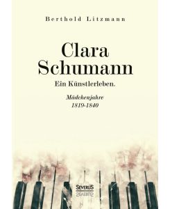 Clara Schumann. Ein Künstlerleben Mädchenjahre 1819¿1840 - Berthold Litzmann