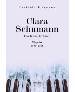 Clara Schumann. Ein Künstlerleben Ehejahre 1840-1856 - Berthold Litzmann