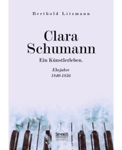 Clara Schumann. Ein Künstlerleben Ehejahre 1840¿1856 - Berthold Litzmann
