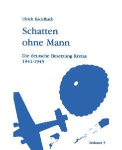 Schatten ohne Mann Die deutsche Besetzung Kretas 1941 - 1945 - Ulrich Kadelbach