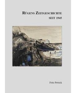 Rügens Geschichte von den Anfängen bis zur Gegenwart in fünf Teilen. Teil 5 Rügens Zeitgeschichte seit 1945 - Fritz Petrick