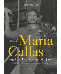 Maria Callas Tag für Tag - Jahr für Jahr. Eine Chronik - Helge Klausener