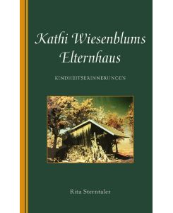 Kathi Wiesenblums Elternhaus Kindheitserinnerungen - Rita Sterntaler