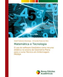 Matemática e Tecnologia O uso do software GeoGebra como recurso didático no ensino de Geometria Plana para o curso Técnico em Enfermagem PROEJA - Giseli Teotonio Alvarenga, Armando Paulo Da Silva