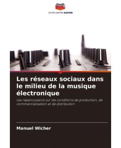 Les réseaux sociaux dans le milieu de la musique électronique Les répercussions sur les conditions de production, de commercialisation et de distribution - Manuel Wicher