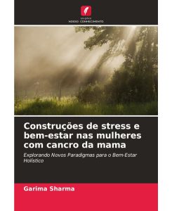 Construções de stress e bem-estar nas mulheres com cancro da mama Explorando Novos Paradigmas para o Bem-Estar Holístico - Garima Sharma