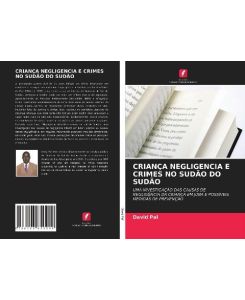 CRIANÇA NEGLIGENCIA E CRIMES NO SUDÃO DO SUDÃO UMA INVESTIGAÇÃO DAS CAUSAS DE NEGLIGÊNCIA DA CRIANÇA EM JUBA E POSSÍVEIS MEDIDAS DE PREVENÇÃO - David Pal