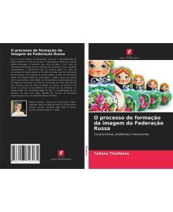 O processo de formação da imagem da Federação Russa Características, problemas e mecanismos - Tatiana Timofeeva