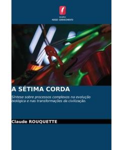 A SÉTIMA CORDA Síntese sobre processos complexos na evolução biológica e nas transformações da civilização. - Claude Rouquette