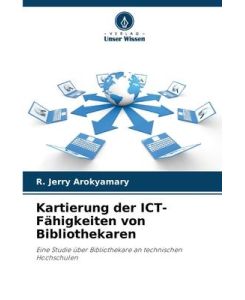 Kartierung der ICT-Fähigkeiten von Bibliothekaren Eine Studie über Bibliothekare an technischen Hochschulen - R. Jerry Arokyamary