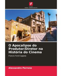 O Apocalipse do Produtor/Diretor na História do Cinema Francis Ford Coppola - Alessandro Perrone