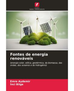 Fontes de energia renováveis (energia solar, eólica, geotérmica, da biomassa, das ondas, dos oceanos e do hidrogénio) - Emre Aydemir, Inci Bilge
