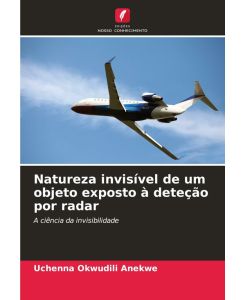 Natureza invisível de um objeto exposto à deteção por radar A ciência da invisibilidade - Uchenna Okwudili Anekwe