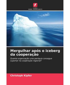 Mergulhar após o iceberg da cooperação Quanta organização uma paróquia consegue suportar na cooperação regional? - Christoph Kipfer