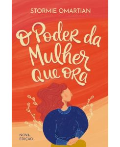 O poder da mulher que ora - Nova edição - Stormie Omartian