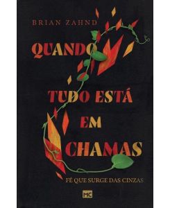 Quando tudo está em chamas Fé que surge das cinzas - Brian Zahnd
